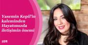 Yasemin Kepil’in kaleminden: Hayatımızda...