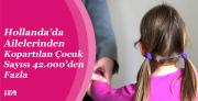 Hollanda’da Ailelerinden Kopartılan Çocuk...