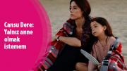 Cansu Dere: Yalnız anne olmak istemem