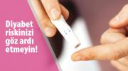 DİYABET RİSKİNİZİ GÖZ ARDI ETMEYİN!