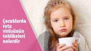 Çocuklarda rota virüsünün tehlikeleri nelerdir