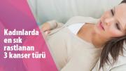 Kadınlarda en sık rastlanan 3 kanser türü