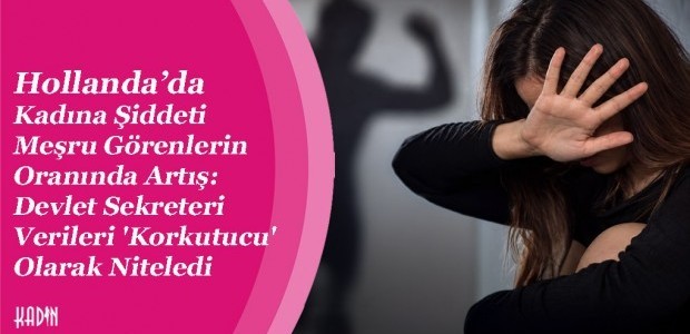Hollanda’da Kadına Şiddeti Meşru Görenlerin Oranında Artış: Devlet Sekreteri Verileri 'Korkutucu' Olarak Niteledi